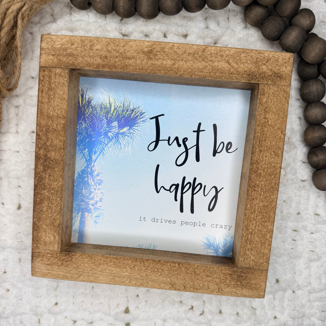 Just Be Happy It Drives People Crazy 6 x 6 inch framed sign