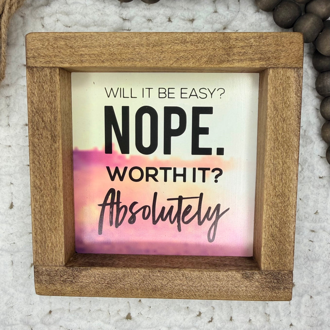 Will It Be Easy Nope Worth It Absolutely 6 x 6 inch framed sign